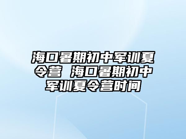 海口暑期初中軍訓夏令營 海口暑期初中軍訓夏令營時間