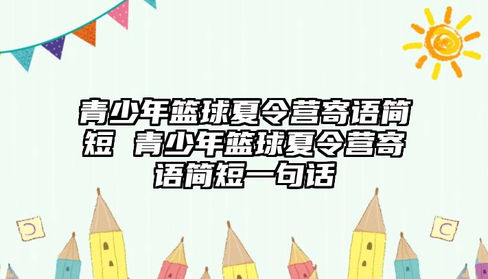 青少年籃球夏令營寄語簡短 青少年籃球夏令營寄語簡短一句話