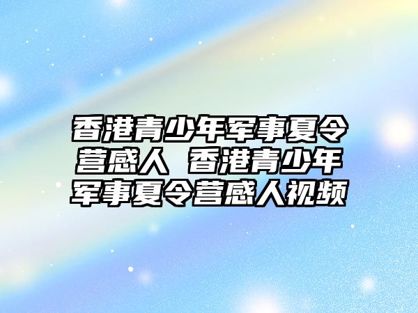 香港青少年軍事夏令營感人 香港青少年軍事夏令營感人視頻