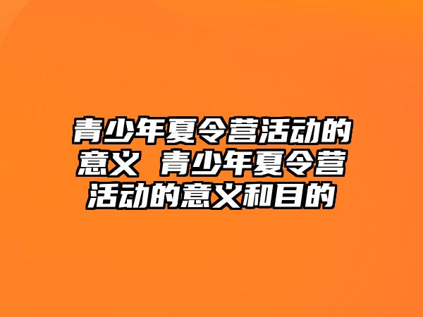 青少年夏令營活動的意義 青少年夏令營活動的意義和目的