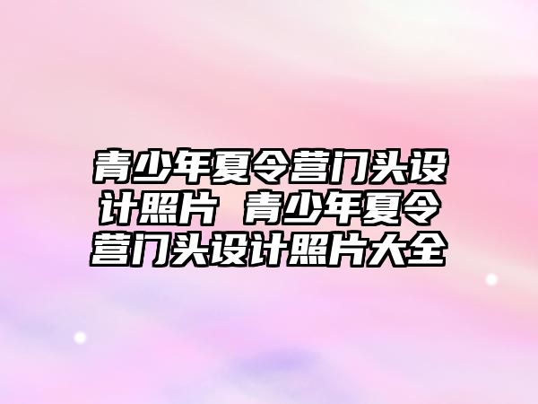 青少年夏令營門頭設計照片 青少年夏令營門頭設計照片大全