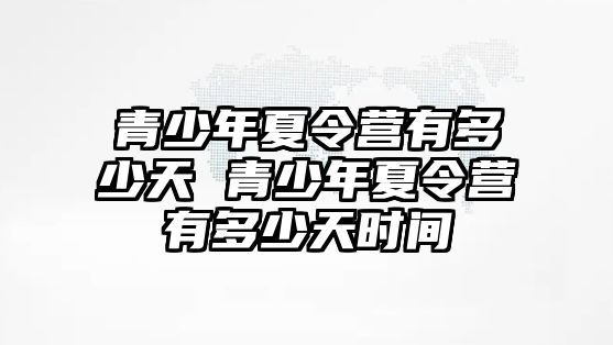 青少年夏令營有多少天 青少年夏令營有多少天時間