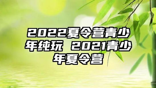 2022夏令營青少年純玩 2021青少年夏令營