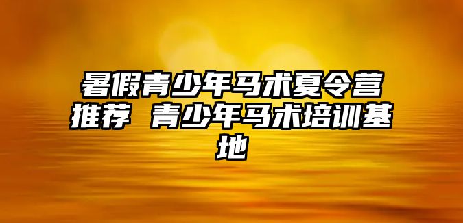 暑假青少年馬術夏令營推薦 青少年馬術培訓基地