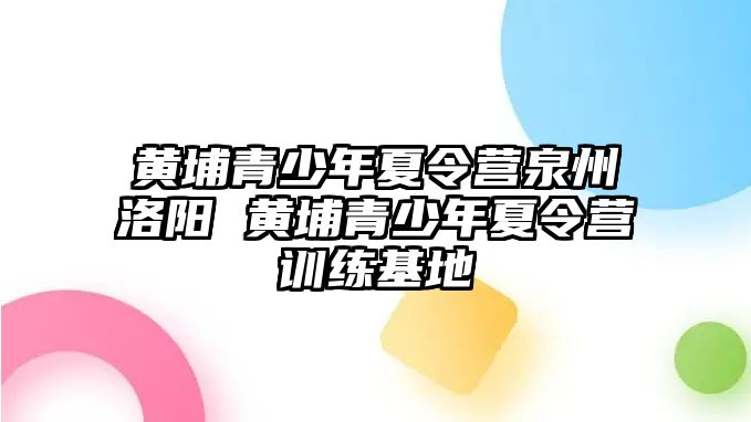 黃埔青少年夏令營泉州洛陽 黃埔青少年夏令營訓(xùn)練基地