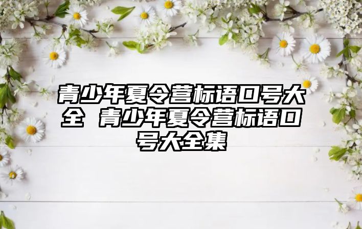 青少年夏令營標語口號大全 青少年夏令營標語口號大全集