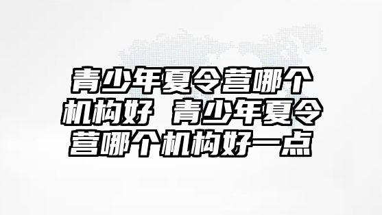 青少年夏令營哪個機構好 青少年夏令營哪個機構好一點