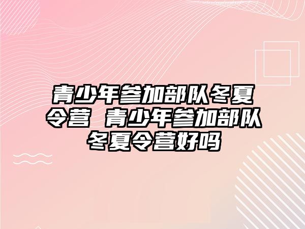 青少年參加部隊冬夏令營 青少年參加部隊冬夏令營好嗎