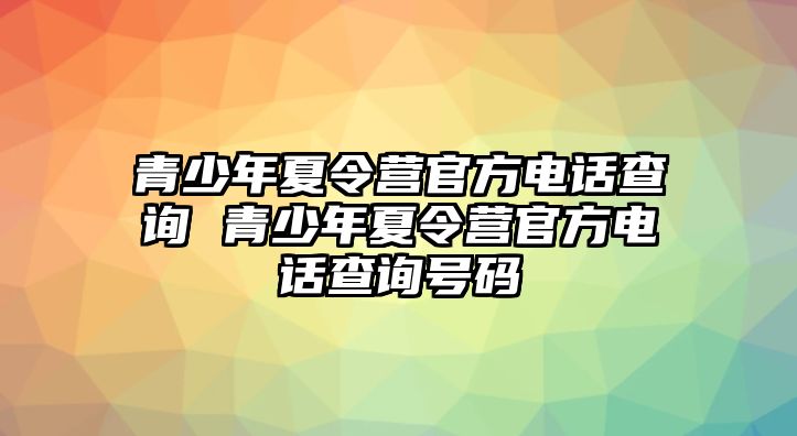 青少年夏令營官方電話查詢 青少年夏令營官方電話查詢號碼