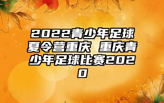 2022青少年足球夏令營重慶 重慶青少年足球比賽2020