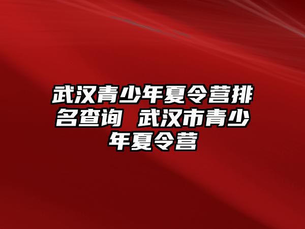 武漢青少年夏令營排名查詢 武漢市青少年夏令營