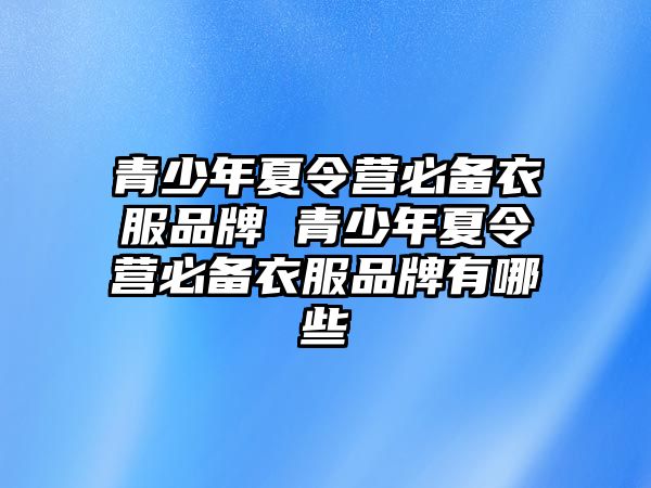 青少年夏令營必備衣服品牌 青少年夏令營必備衣服品牌有哪些