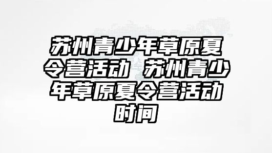 蘇州青少年草原夏令營活動 蘇州青少年草原夏令營活動時間