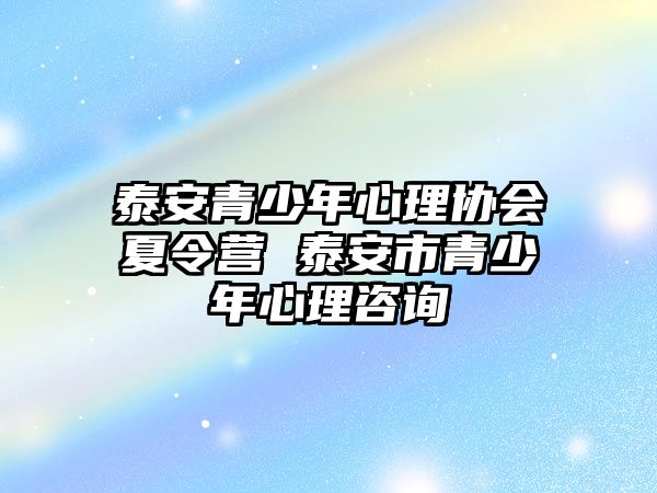 泰安青少年心理協會夏令營 泰安市青少年心理咨詢