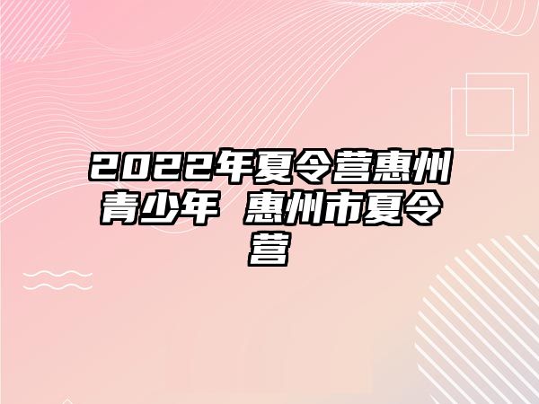 2022年夏令營惠州青少年 惠州市夏令營