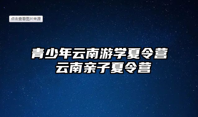 青少年云南游學夏令營 云南親子夏令營