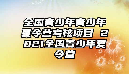 全國青少年青少年夏令營考核項目 2021全國青少年夏令營