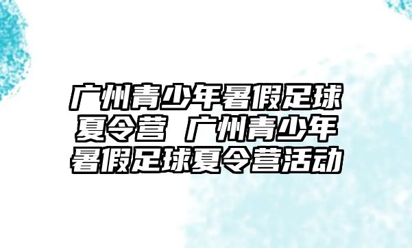 廣州青少年暑假足球夏令營 廣州青少年暑假足球夏令營活動