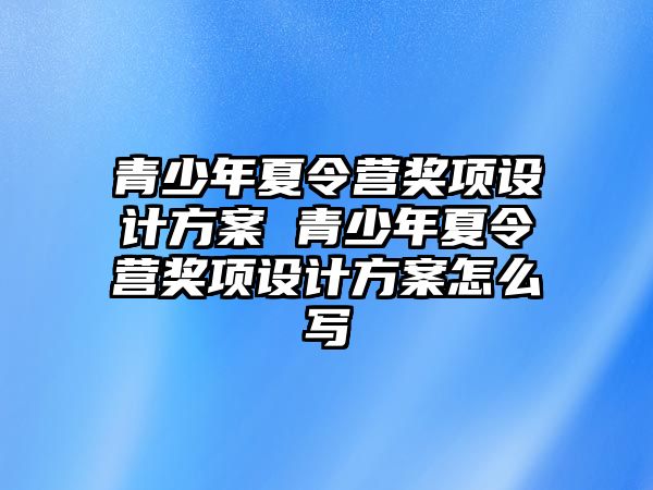 青少年夏令營獎項設計方案 青少年夏令營獎項設計方案怎么寫