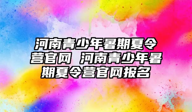 河南青少年暑期夏令營官網 河南青少年暑期夏令營官網報名