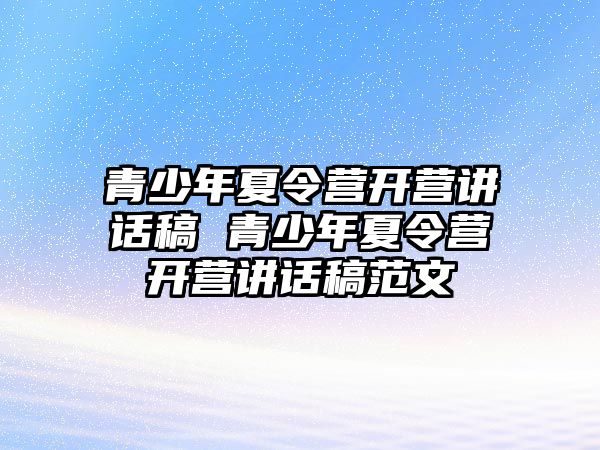 青少年夏令營開營講話稿 青少年夏令營開營講話稿范文