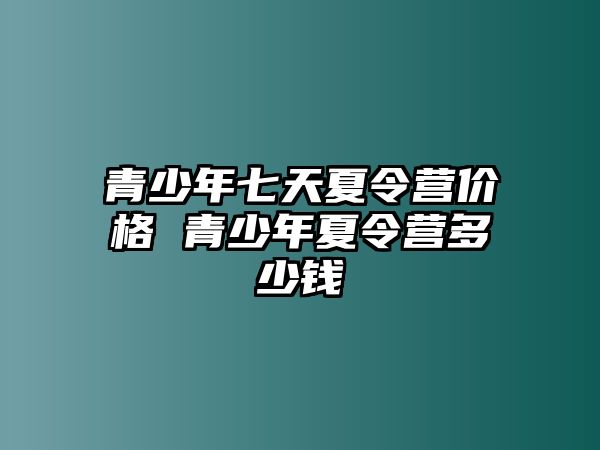 青少年七天夏令營價格 青少年夏令營多少錢