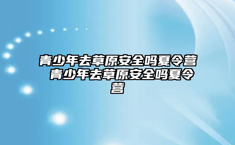 青少年去草原安全嗎夏令營 青少年去草原安全嗎夏令營