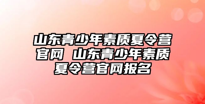 山東青少年素質夏令營官網 山東青少年素質夏令營官網報名