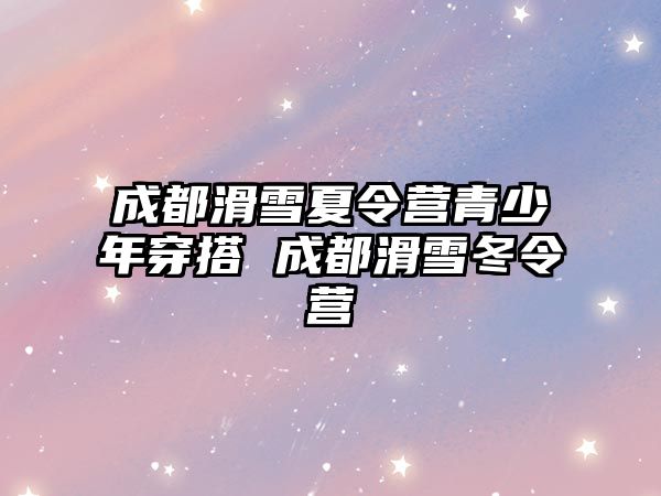 成都滑雪夏令營青少年穿搭 成都滑雪冬令營