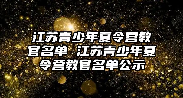 江蘇青少年夏令營教官名單 江蘇青少年夏令營教官名單公示