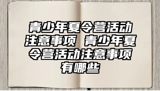 青少年夏令營活動注意事項 青少年夏令營活動注意事項有哪些