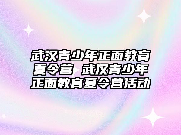 武漢青少年正面教育夏令營 武漢青少年正面教育夏令營活動