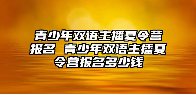 青少年雙語主播夏令營報名 青少年雙語主播夏令營報名多少錢