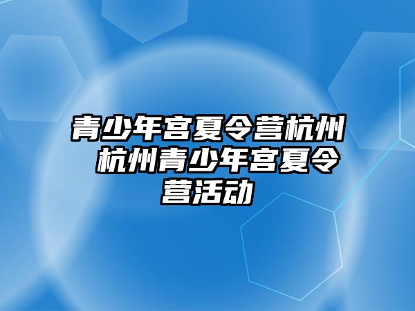 青少年宮夏令營杭州 杭州青少年宮夏令營活動