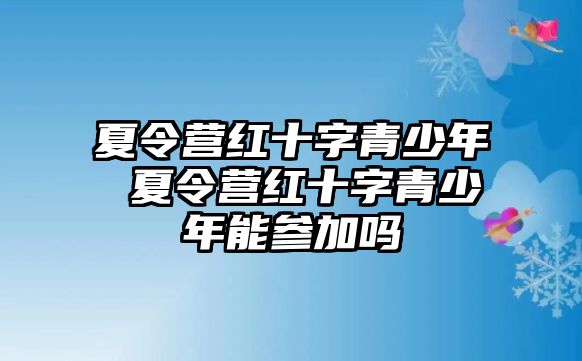 夏令營紅十字青少年 夏令營紅十字青少年能參加嗎