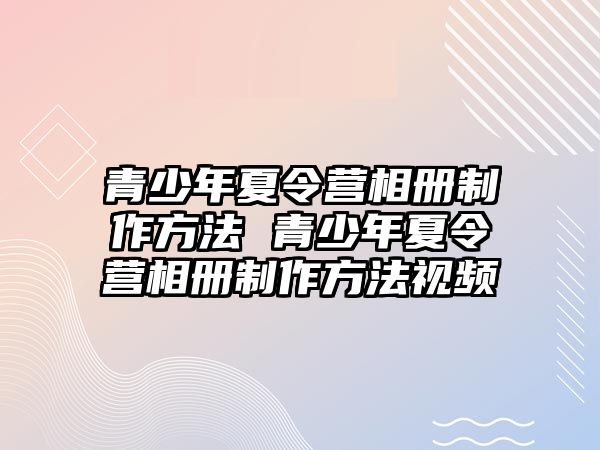 青少年夏令營相冊制作方法 青少年夏令營相冊制作方法視頻