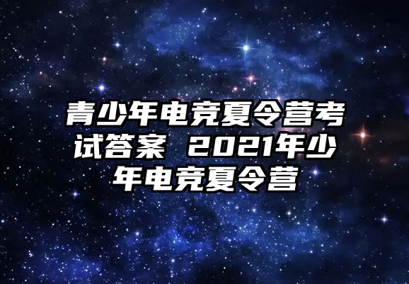 青少年電競夏令營考試答案 2021年少年電競夏令營