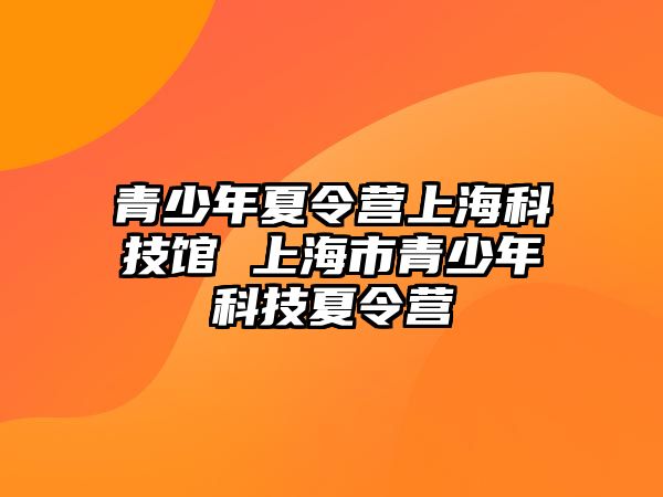 青少年夏令營上海科技館 上海市青少年科技夏令營