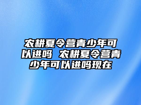 農耕夏令營青少年可以進嗎 農耕夏令營青少年可以進嗎現在