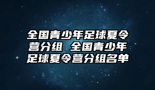 全國(guó)青少年足球夏令營(yíng)分組 全國(guó)青少年足球夏令營(yíng)分組名單