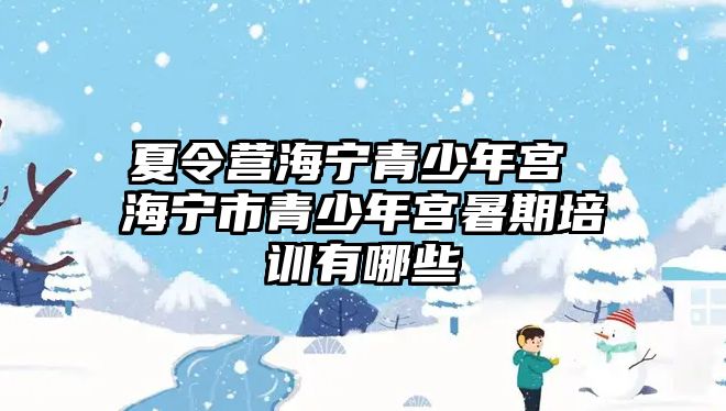 夏令營海寧青少年宮 海寧市青少年宮暑期培訓有哪些