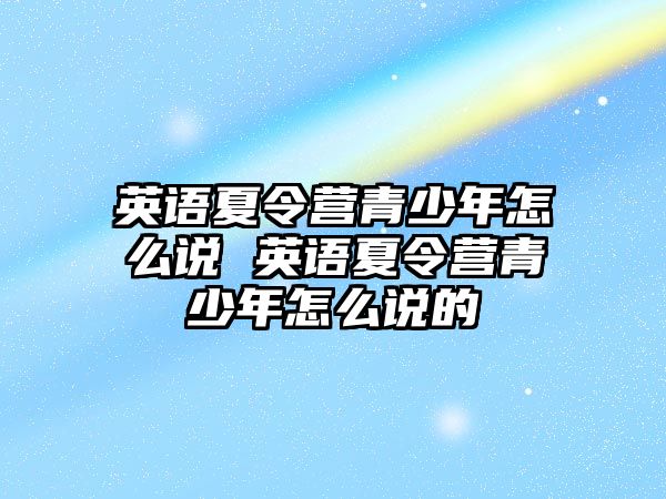 英語夏令營青少年怎么說 英語夏令營青少年怎么說的