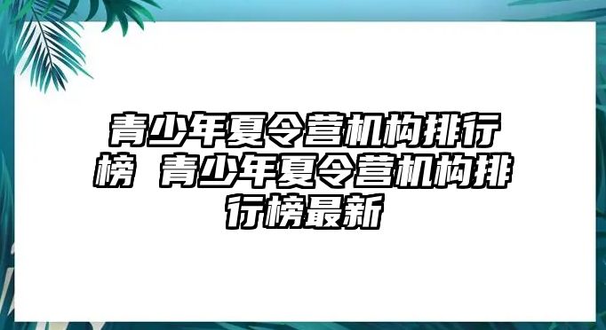 青少年夏令營機(jī)構(gòu)排行榜 青少年夏令營機(jī)構(gòu)排行榜最新