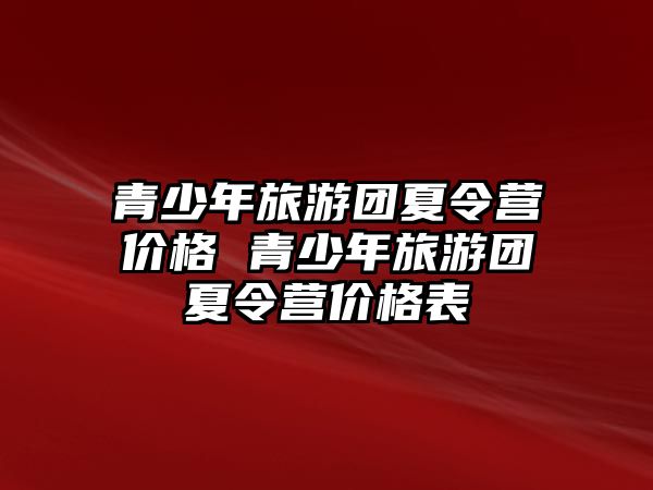 青少年旅游團夏令營價格 青少年旅游團夏令營價格表