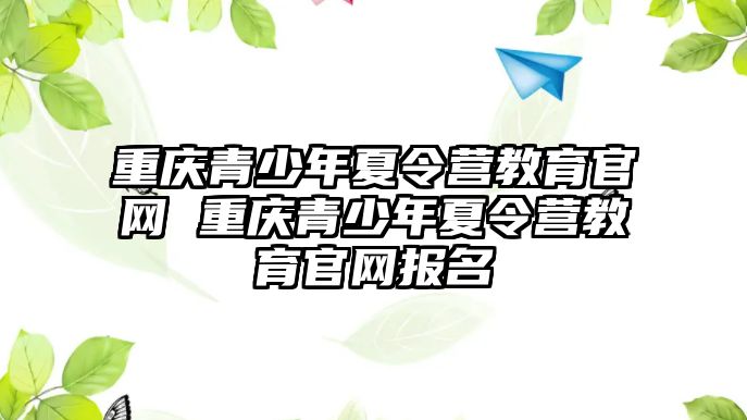 重慶青少年夏令營教育官網 重慶青少年夏令營教育官網報名