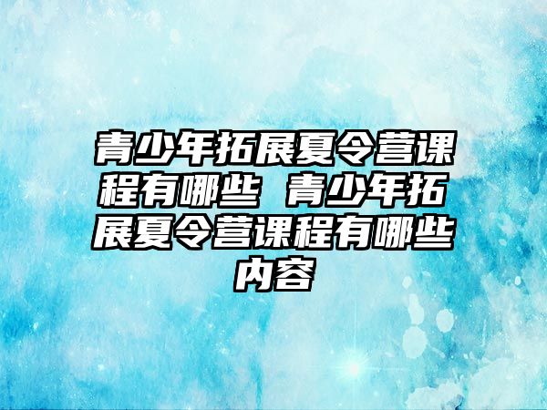 青少年拓展夏令營課程有哪些 青少年拓展夏令營課程有哪些內容