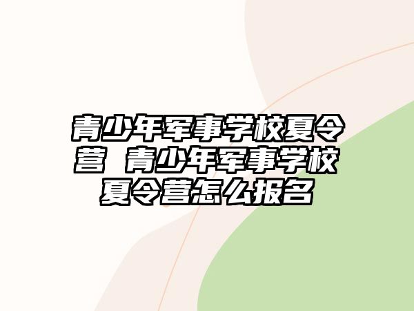 青少年軍事學校夏令營 青少年軍事學校夏令營怎么報名