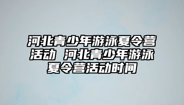 河北青少年游泳夏令營活動 河北青少年游泳夏令營活動時間