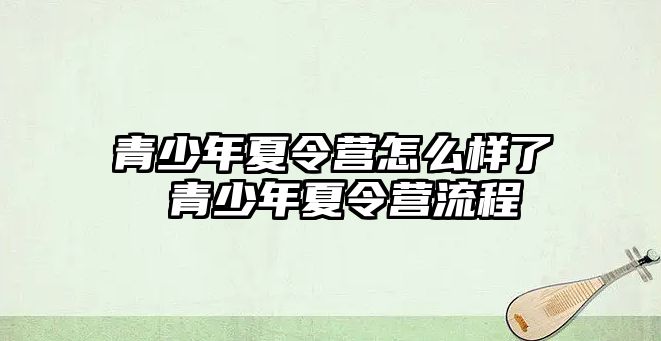 青少年夏令營怎么樣了 青少年夏令營流程