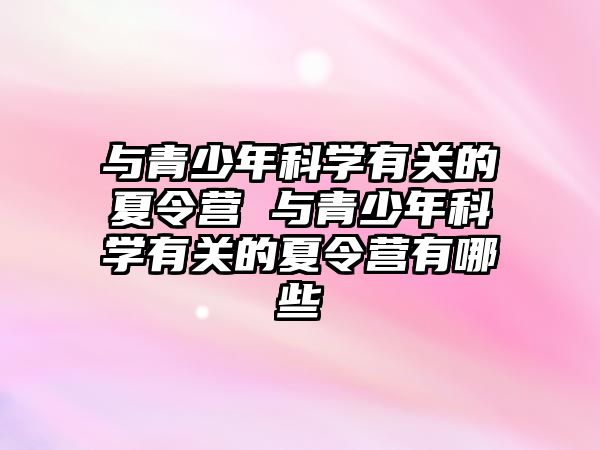 與青少年科學有關的夏令營 與青少年科學有關的夏令營有哪些